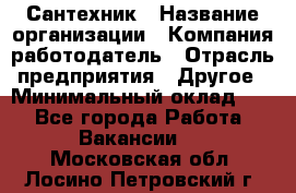 Сантехник › Название организации ­ Компания-работодатель › Отрасль предприятия ­ Другое › Минимальный оклад ­ 1 - Все города Работа » Вакансии   . Московская обл.,Лосино-Петровский г.